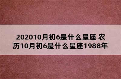 202010月初6是什么星座 农历10月初6是什么星座1988年